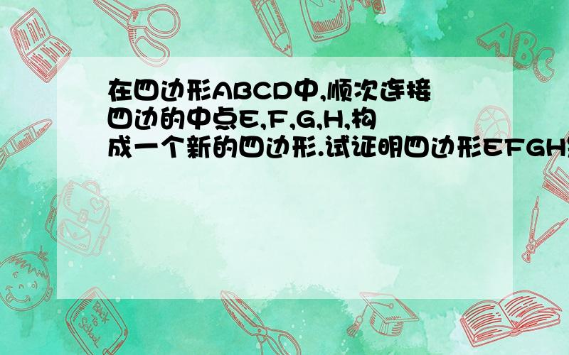 在四边形ABCD中,顺次连接四边的中点E,F,G,H,构成一个新的四边形.试证明四边形EFGH是平行四边形.