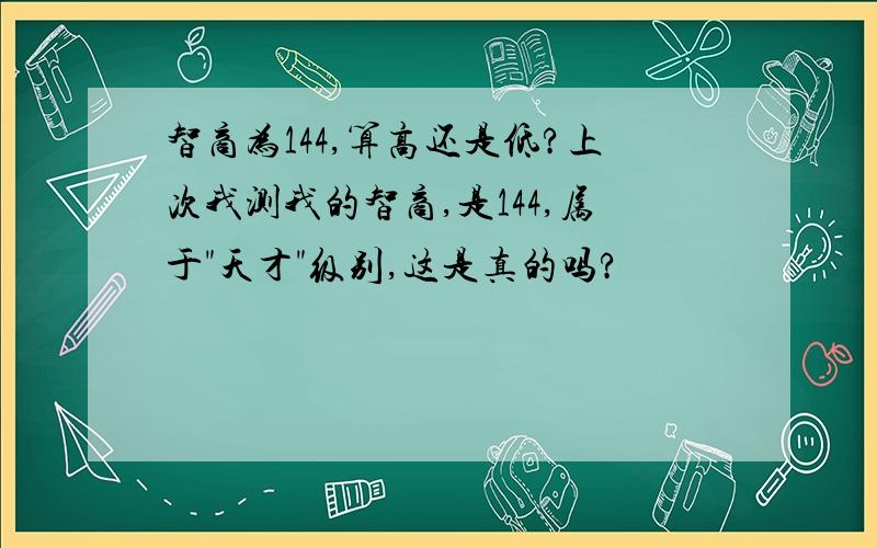 智商为144,算高还是低?上次我测我的智商,是144,属于