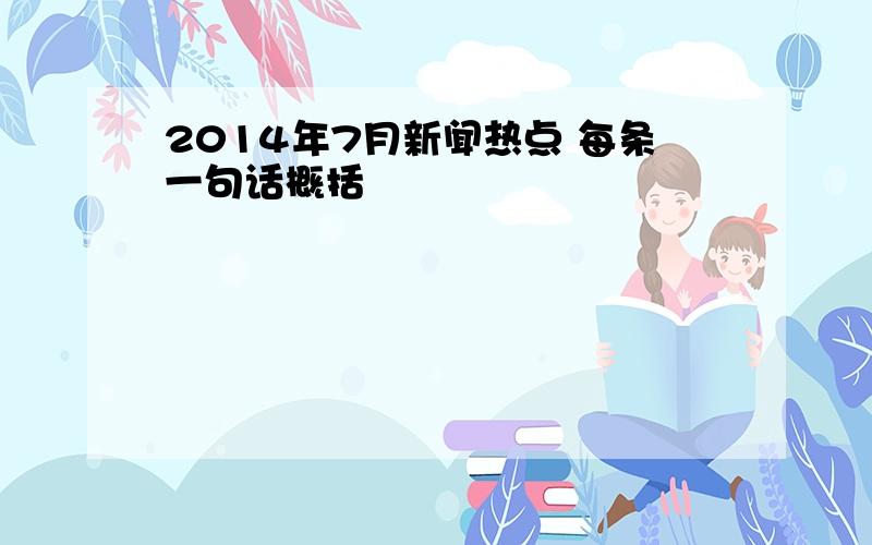 2014年7月新闻热点 每条一句话概括