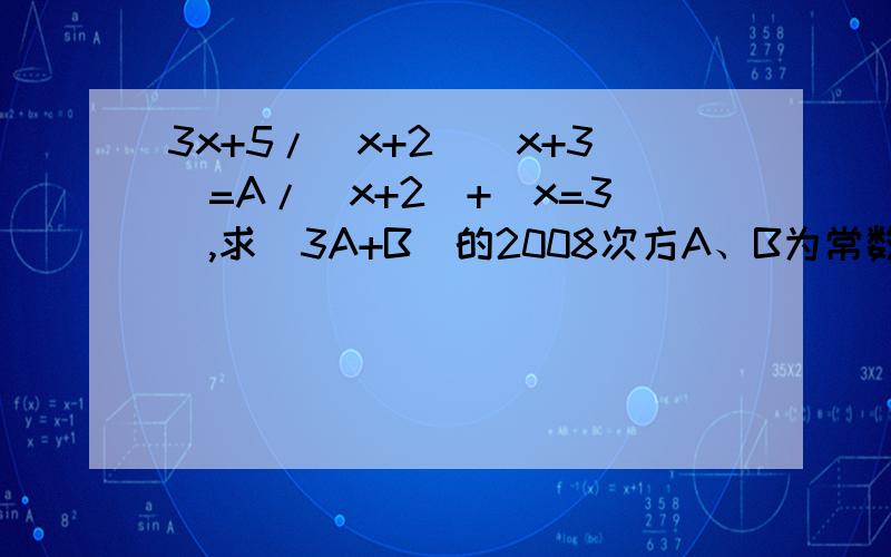 3x+5/(x+2)(x+3)=A/(x+2)+(x=3),求(3A+B)的2008次方A、B为常数