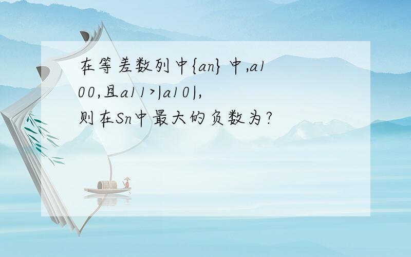 在等差数列中{an}中,a100,且a11>|a10|,则在Sn中最大的负数为?