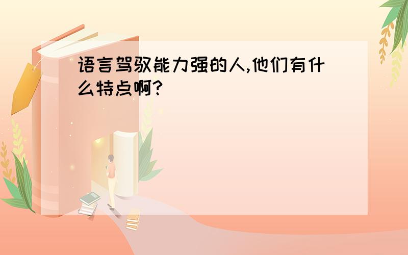 语言驾驭能力强的人,他们有什么特点啊?