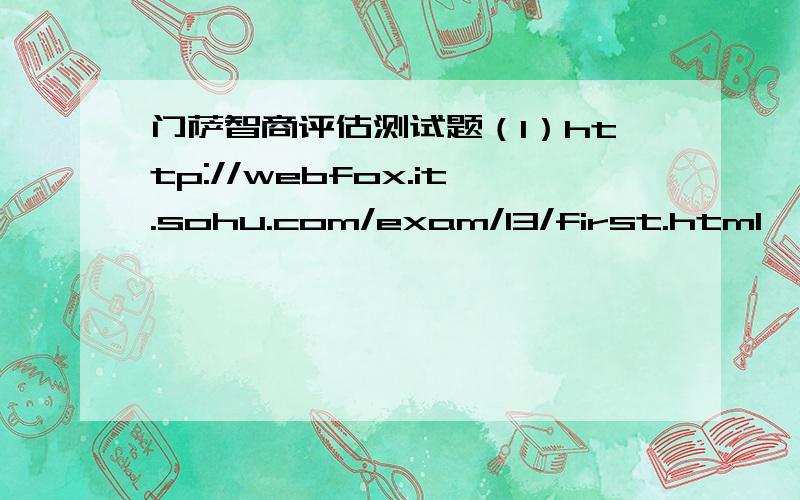 门萨智商评估测试题（1）http://webfox.it.sohu.com/exam/13/first.html