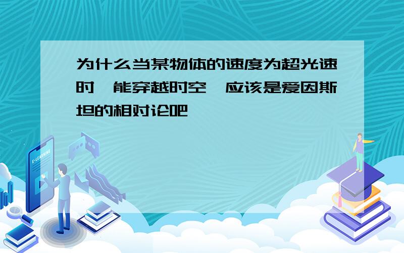 为什么当某物体的速度为超光速时,能穿越时空,应该是爱因斯坦的相对论吧