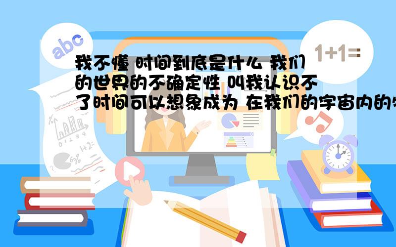 我不懂 时间到底是什么 我们的世界的不确定性 叫我认识不了时间可以想象成为 在我们的宇宙内的物质 都会有衰减的可能 那世界就不会倒流物质的毁灭 发出大量的能量 那里去了 能量可能