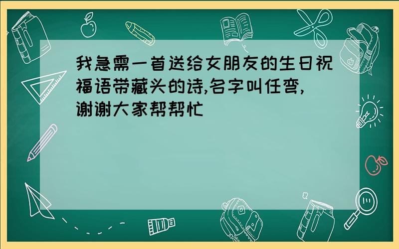 我急需一首送给女朋友的生日祝福语带藏头的诗,名字叫任弯,谢谢大家帮帮忙