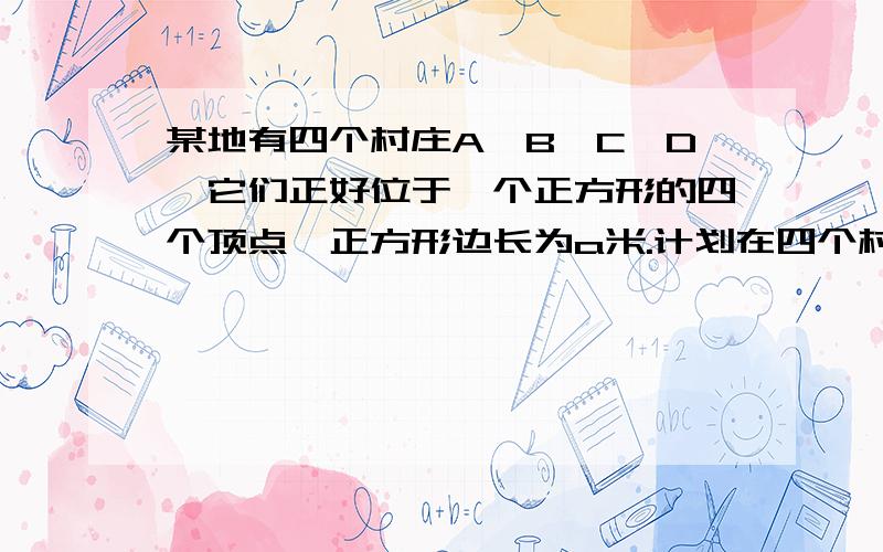 某地有四个村庄A、B、C、D,它们正好位于一个正方形的四个顶点,正方形边长为a米.计划在四个村庄联合架设一条电话线路,按照如下方案设计,如图中实线部分,求出所需电线长?     只能用三角