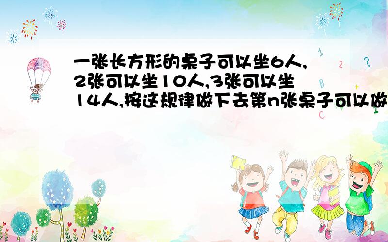 一张长方形的桌子可以坐6人,2张可以坐10人,3张可以坐14人,按这规律做下去第n张桌子可以做多少人?