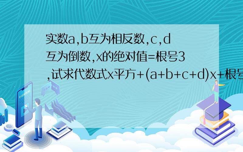 实数a,b互为相反数,c,d互为倒数,x的绝对值=根号3,试求代数式x平方+(a+b+c+d)x+根号a+b+立方根cd