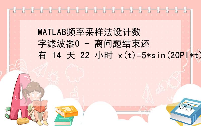 MATLAB频率采样法设计数字滤波器0 - 离问题结束还有 14 天 22 小时 x(t)=5*sin(20PI*t)+cos(40PI*t)+5sin(60pi*t)采样频率100HZ,N=400点要求1,保留20HZ信号,衰减小于0.5DB2,滤除10HZ和30HZ的信号,衰减小于40DB给个思