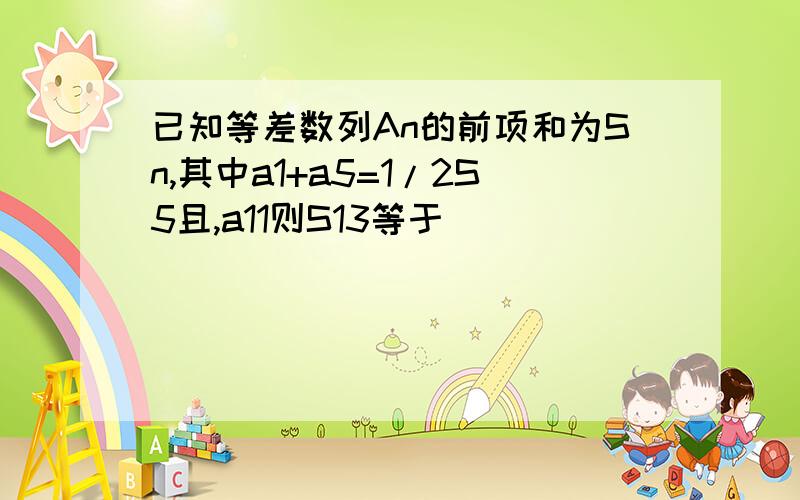 已知等差数列An的前项和为Sn,其中a1+a5=1/2S5且,a11则S13等于（）