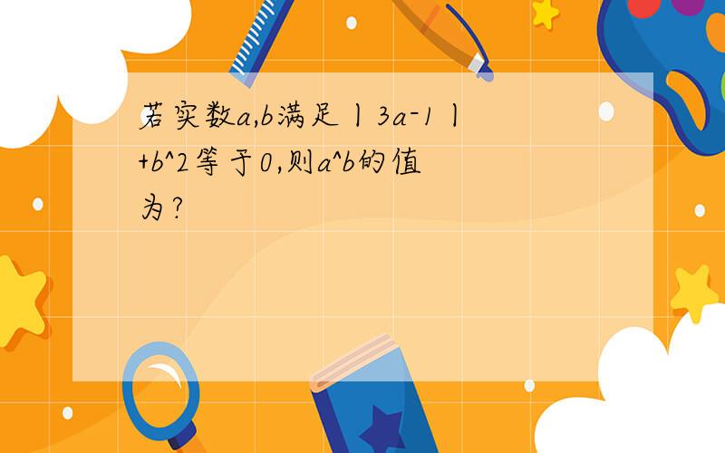 若实数a,b满足丨3a-1丨+b^2等于0,则a^b的值为?