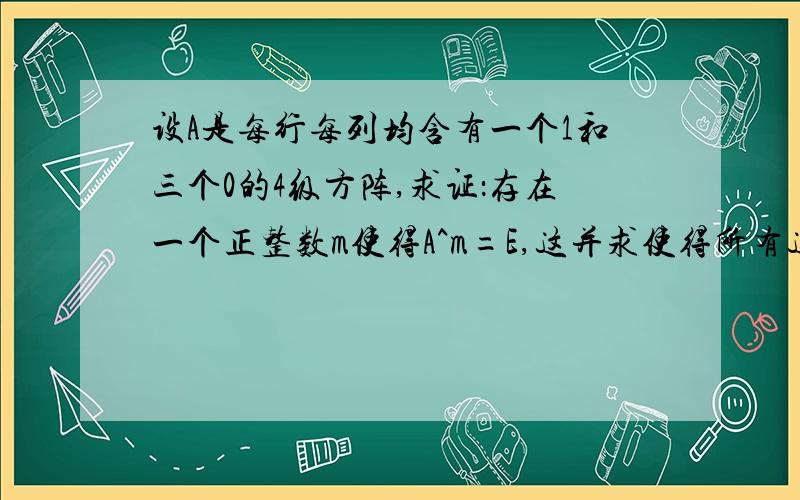 设A是每行每列均含有一个1和三个0的4级方阵,求证：存在一个正整数m使得A^m=E,这并求使得所有这样的A均满足A^k=E的最小整数k.