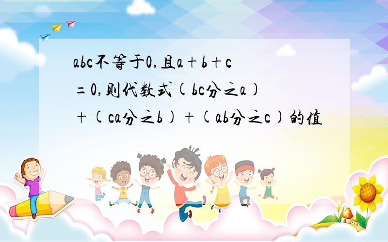 abc不等于0,且a+b+c=0,则代数式(bc分之a)+(ca分之b)+(ab分之c)的值