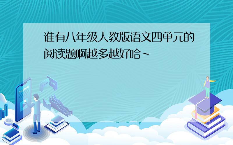 谁有八年级人教版语文四单元的阅读题啊越多越好哈~