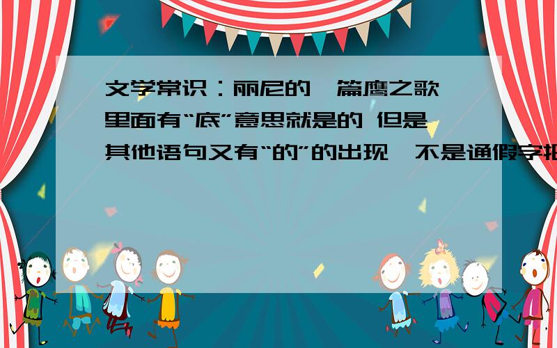 文学常识：丽尼的一篇鹰之歌 里面有“底”意思就是的 但是其他语句又有“的”的出现,不是通假字把··