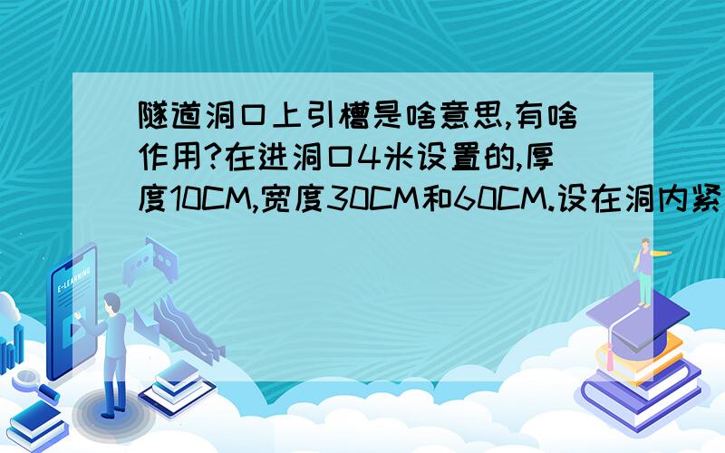 隧道洞口上引槽是啥意思,有啥作用?在进洞口4米设置的,厚度10CM,宽度30CM和60CM.设在洞内紧靠衬砌处.