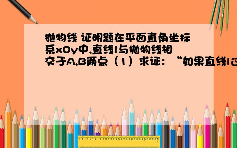 抛物线 证明题在平面直角坐标系xOy中,直线l与抛物线相交于A,B两点（1）求证：“如果直线l过点(3,0),那么向量OA点乘向量OB=3”是真命题（2）写出（1）中命题的逆命题,判断它是真命题还是假