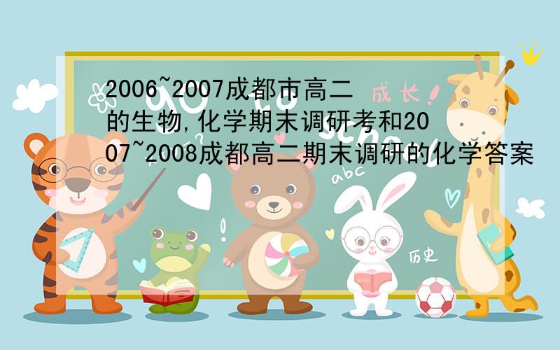 2006~2007成都市高二的生物,化学期末调研考和2007~2008成都高二期末调研的化学答案