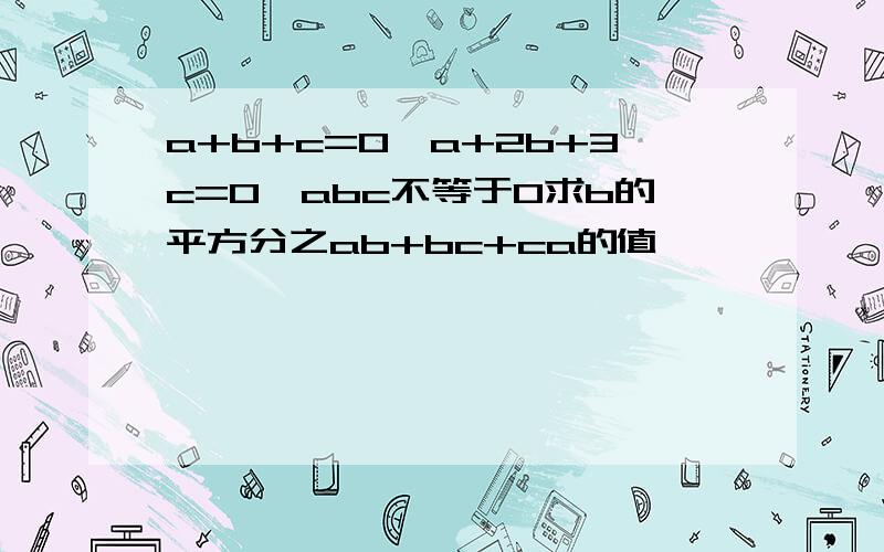 a+b+c=0,a+2b+3c=0,abc不等于0求b的平方分之ab+bc+ca的值