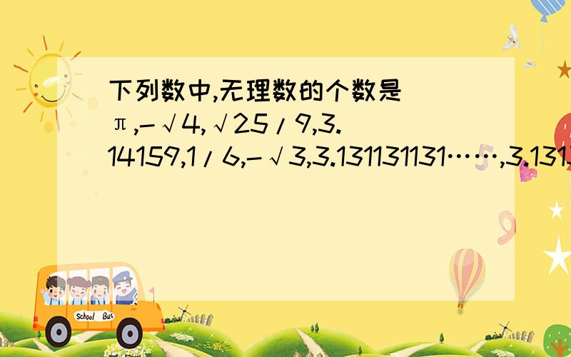 下列数中,无理数的个数是（）π,-√4,√25/9,3.14159,1/6,-√3,3.131131131……,3.131331333133331……2.下列各组中两项是同类项的有（）①mn^2与-3n^2m     ②πa^b与1/3a^b  ③2^3与3^2   ④x^2与a^23.如果两个数互