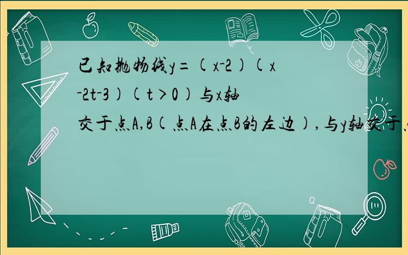 已知抛物线y=(x-2)(x-2t-3)(t>0)与x轴交于点A,B(点A在点B的左边),与y轴交于点C,(1)求A,B,C各点的坐标(可用含t的代数式表示) (2)设ΔABC的面积为21/2,求抛物线的解析式,并在如图所示的直角坐标系中画出