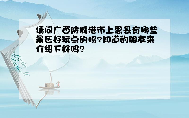 请问广西防城港市上思县有哪些景区好玩点的吗?知道的朋友来介绍下好吗?