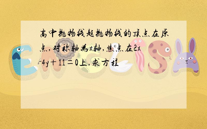 高中抛物线题抛物线的顶点在原点,对称轴为x轴,焦点在2x－4y＋11＝0上,求方程