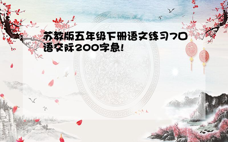 苏教版五年级下册语文练习7口语交际200字急!