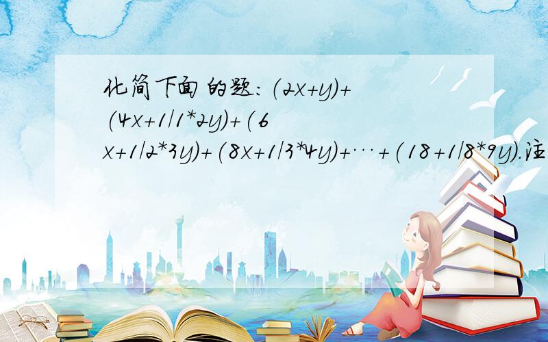 化简下面的题：（2x+y)+(4x+1/1*2y)+(6x+1/2*3y)+(8x+1/3*4y)+…+(18+1/8*9y).注：/是分号,*是乘号