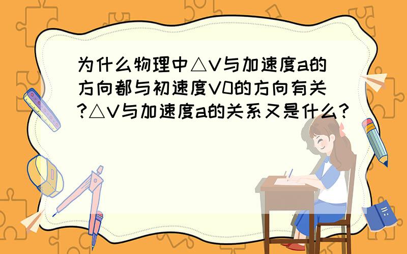 为什么物理中△V与加速度a的方向都与初速度V0的方向有关?△V与加速度a的关系又是什么?