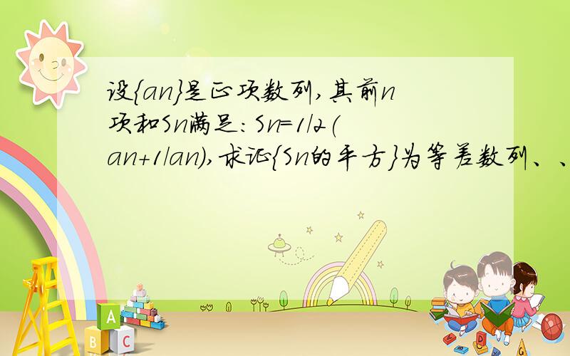 设{an}是正项数列,其前n项和Sn满足：Sn=1/2(an+1/an),求证{Sn的平方}为等差数列、、{an}的通项公式