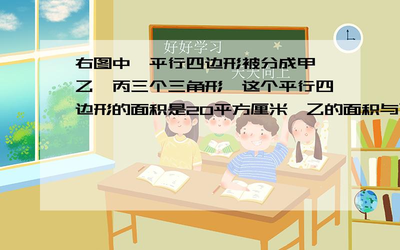 右图中,平行四边形被分成甲,乙,丙三个三角形,这个平行四边形的面积是20平方厘米,乙的面积与丙的比是2:3乙比丙少（）平方厘米.