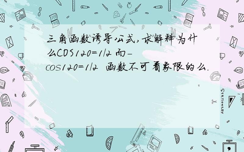 三角函数诱导公式,求解释为什么COS120=1/2 而-cos120=1/2  函数不可看象限的么.