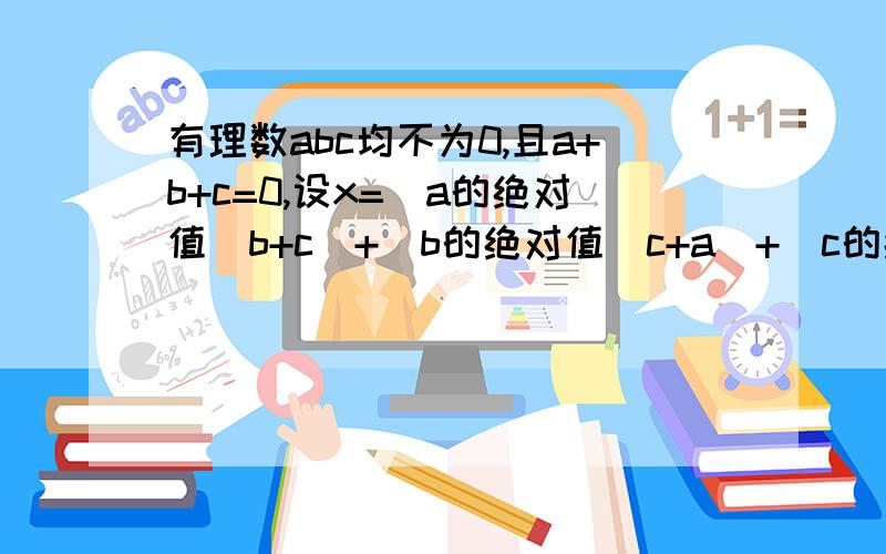 有理数abc均不为0,且a+b+c=0,设x=(a的绝对值／b+c)+(b的绝对值／c+a)+(c的绝对值／a+b)+(c的绝对值／a+b)求x的50次方-2X+2006