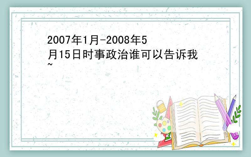 2007年1月-2008年5月15日时事政治谁可以告诉我~