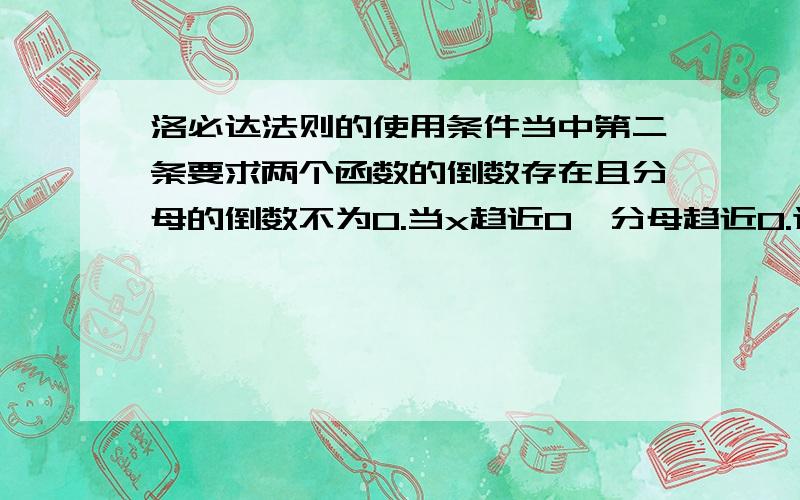 洛必达法则的使用条件当中第二条要求两个函数的倒数存在且分母的倒数不为0.当x趋近0,分母趋近0.这时可以继续求导么?