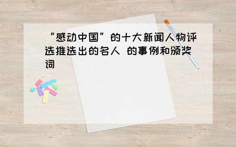 “感动中国”的十大新闻人物评选推选出的名人 的事例和颁奖词