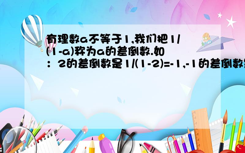 有理数a不等于1,我们把1/(1-a)称为a的差倒数.如：2的差倒数是1/(1-2)=-1,-1的差倒数是1/[1-(-1)]=1/2,如果a1=3,a2是a1的差倒数,a3是a2的差倒数,a4是a3的差倒数,...,依此类推,那么a2013=___.