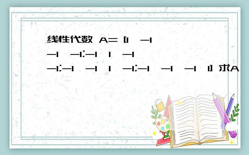 线性代数 A= [1,-1,-1,-1;-1,1,-1,-1;-1,-1,1,-1;-1,-1,-1,1] 求A^2 |A|