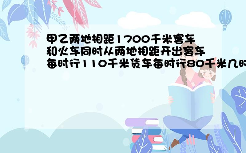 甲乙两地相距1700千米客车和火车同时从两地相距开出客车每时行110千米货车每时行80千米几时后两车相距180km甲乙两车沿同一条公路从A地开往B地,甲车开出3小时后,乙车才出发,12时后乙车追上