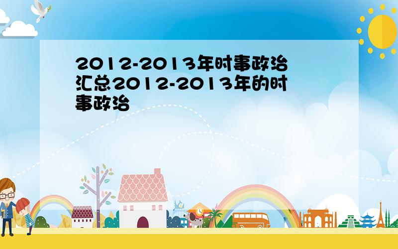 2012-2013年时事政治汇总2012-2013年的时事政治