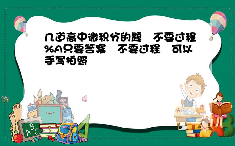 几道高中微积分的题　不要过程%A只要答案　不要过程　可以手写拍照