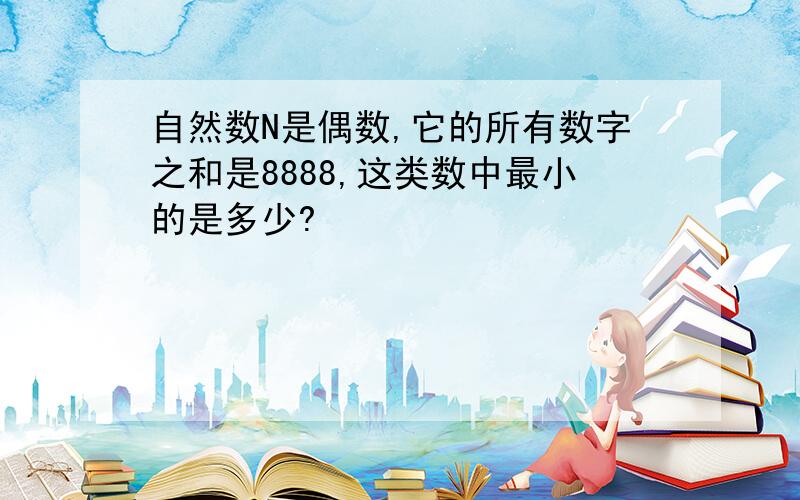 自然数N是偶数,它的所有数字之和是8888,这类数中最小的是多少?