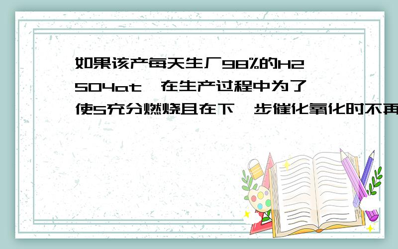 如果该产每天生厂98%的H2SO4at,在生产过程中为了使S充分燃烧且在下一步催化氧化时不再补充空气,要求s燃烧后的混合气体中氧气的体积分数为b,已知该厂每天消耗空气2.24x10^4m3(标准状况) 空气