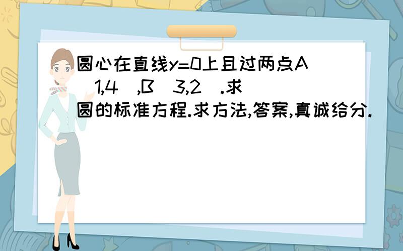 圆心在直线y=0上且过两点A(1,4),B(3,2).求圆的标准方程.求方法,答案,真诚给分.