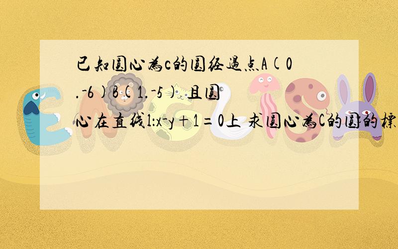 已知圆心为c的圆经过点A(0.-6)B(1.-5) 且圆心在直线l：x-y+1=0上 求圆心为C的圆的标准方程