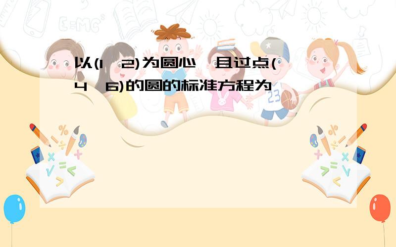 以(1,2)为圆心、且过点(4,6)的圆的标准方程为