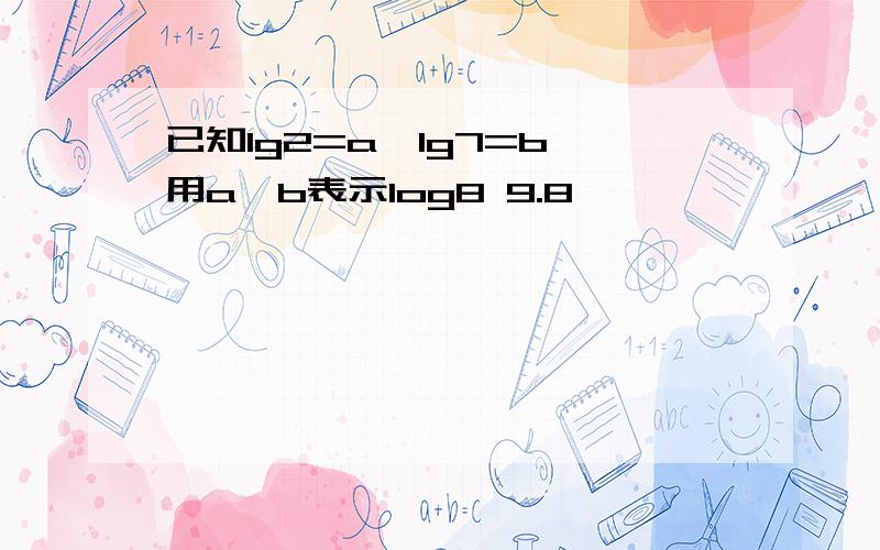 已知lg2=a,lg7=b,用a,b表示log8 9.8