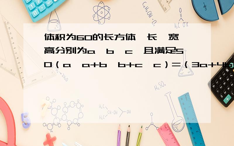 体积为60的长方体,长、宽、高分别为a、b、c,且满足50（a×a+b×b+c×c）=（3a+4b+5c)的平方,则它的表面